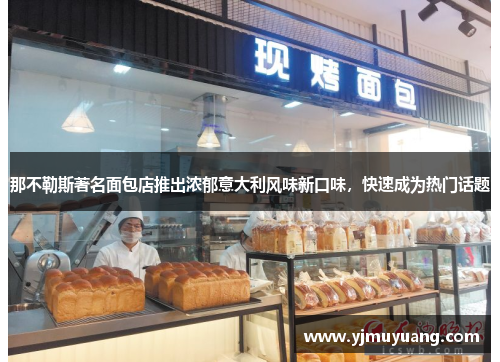 那不勒斯著名面包店推出浓郁意大利风味新口味，快速成为热门话题